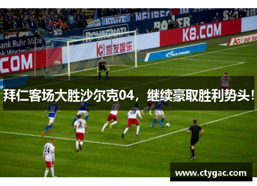 拜仁客场大胜沙尔克04，继续豪取胜利势头！