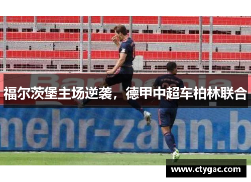 福尔茨堡主场逆袭，德甲中超车柏林联合