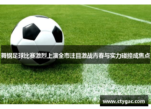 舞钢足球比赛激烈上演全市注目激战青春与实力碰撞成焦点
