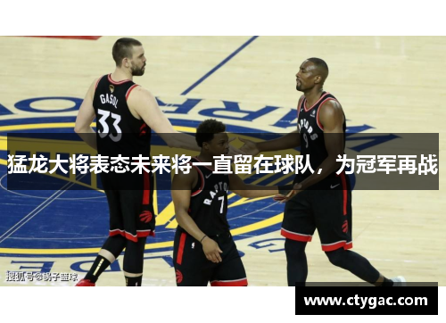 猛龙大将表态未来将一直留在球队，为冠军再战