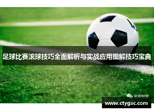 足球比赛滚球技巧全面解析与实战应用图解技巧宝典