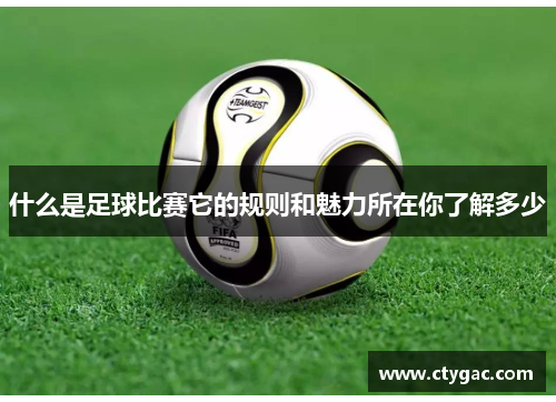 什么是足球比赛它的规则和魅力所在你了解多少