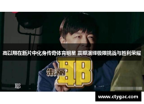 高以翔在新片中化身传奇体育明星 震撼演绎极限挑战与胜利荣耀