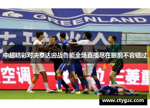中超精彩对决泰达迎战鲁能全场直播尽在眼前不容错过