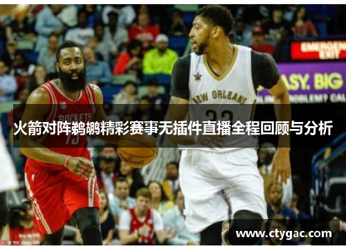 火箭对阵鹈鹕精彩赛事无插件直播全程回顾与分析