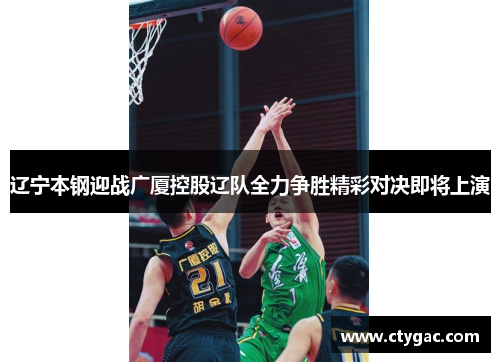辽宁本钢迎战广厦控股辽队全力争胜精彩对决即将上演
