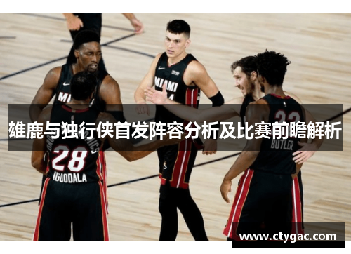 雄鹿与独行侠首发阵容分析及比赛前瞻解析