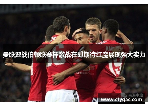 曼联迎战伯顿联赛杯激战在即期待红魔展现强大实力
