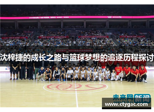 沈梓捷的成长之路与篮球梦想的追逐历程探讨