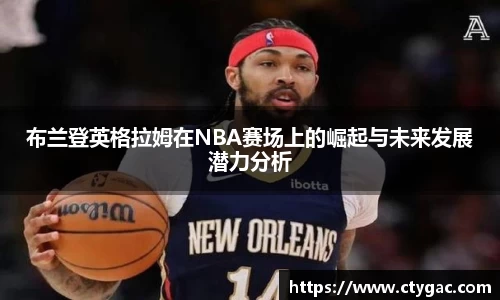 布兰登英格拉姆在NBA赛场上的崛起与未来发展潜力分析