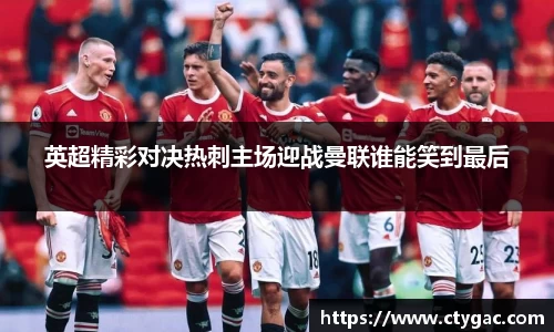 三亿英超精彩对决热刺主场迎战曼联谁能笑到最后