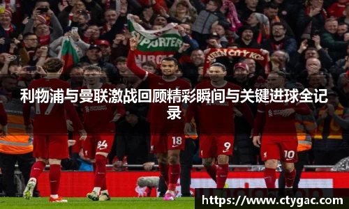 三亿利物浦与曼联激战回顾精彩瞬间与关键进球全记录
